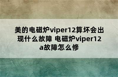 美的电磁炉viper12算坏会出现什么故障 电磁炉viper12a故障怎么修